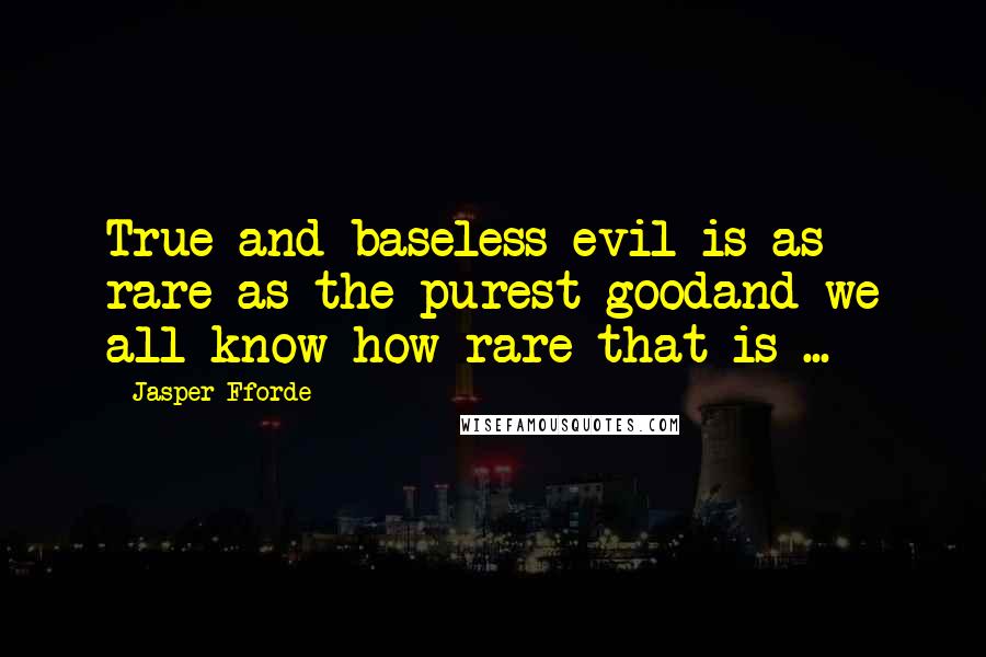 Jasper Fforde Quotes: True and baseless evil is as rare as the purest goodand we all know how rare that is ...