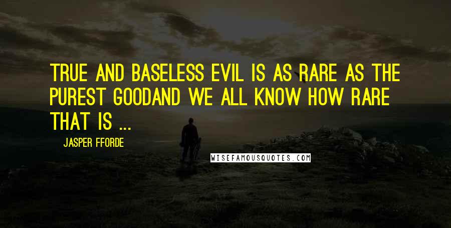 Jasper Fforde Quotes: True and baseless evil is as rare as the purest goodand we all know how rare that is ...