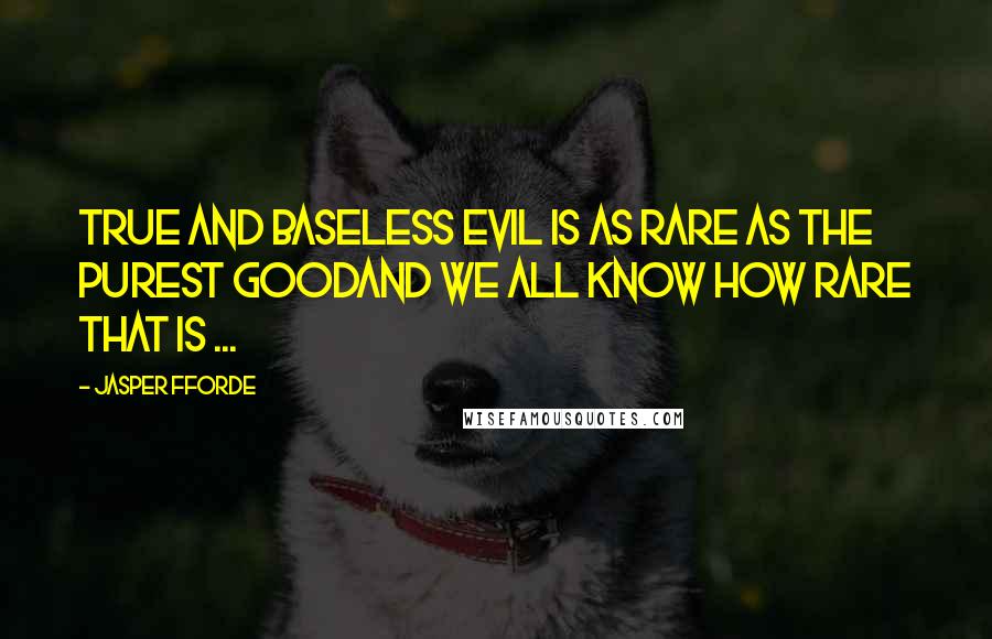 Jasper Fforde Quotes: True and baseless evil is as rare as the purest goodand we all know how rare that is ...