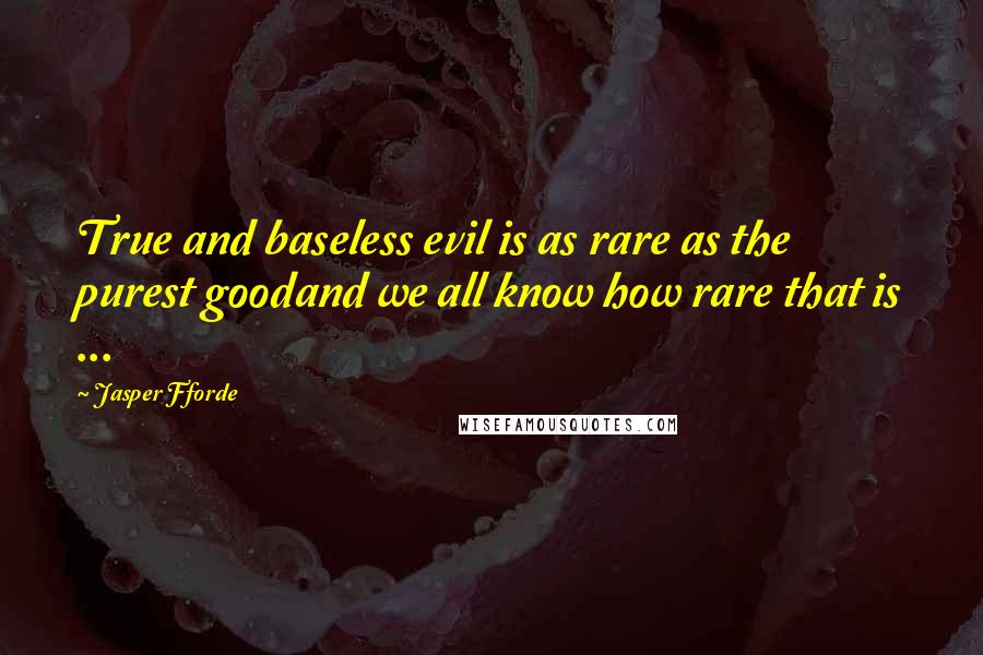 Jasper Fforde Quotes: True and baseless evil is as rare as the purest goodand we all know how rare that is ...