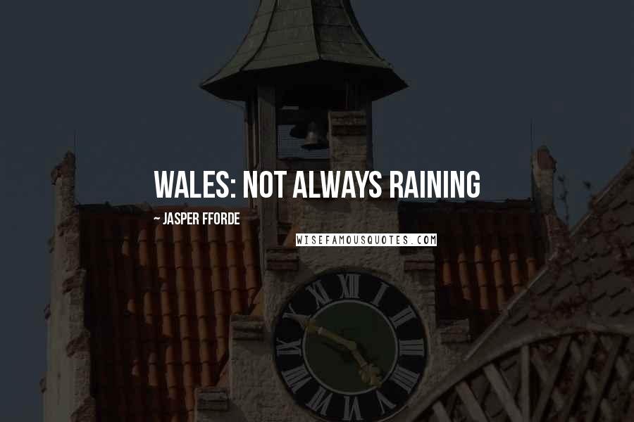 Jasper Fforde Quotes: Wales: not ALWAYS raining