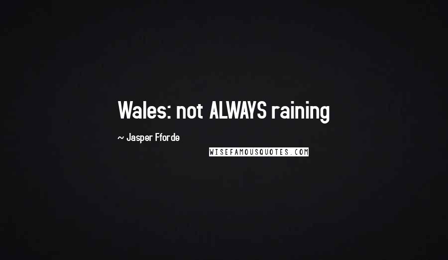 Jasper Fforde Quotes: Wales: not ALWAYS raining