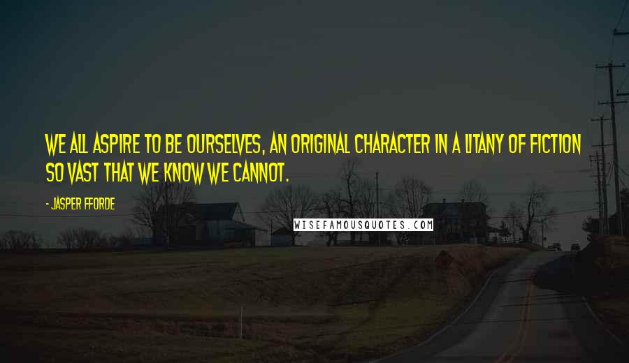 Jasper Fforde Quotes: We all aspire to be ourselves, an original character in a litany of fiction so vast that we know we cannot.