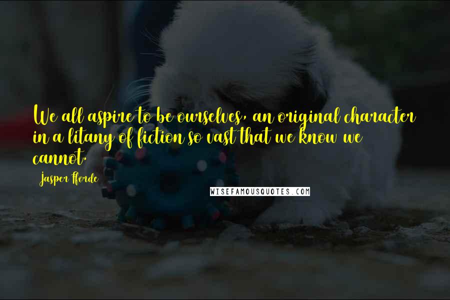 Jasper Fforde Quotes: We all aspire to be ourselves, an original character in a litany of fiction so vast that we know we cannot.