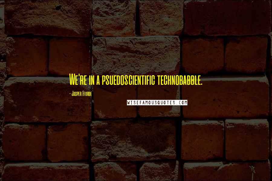Jasper Fforde Quotes: We're in a psuedoscientific technobabble.
