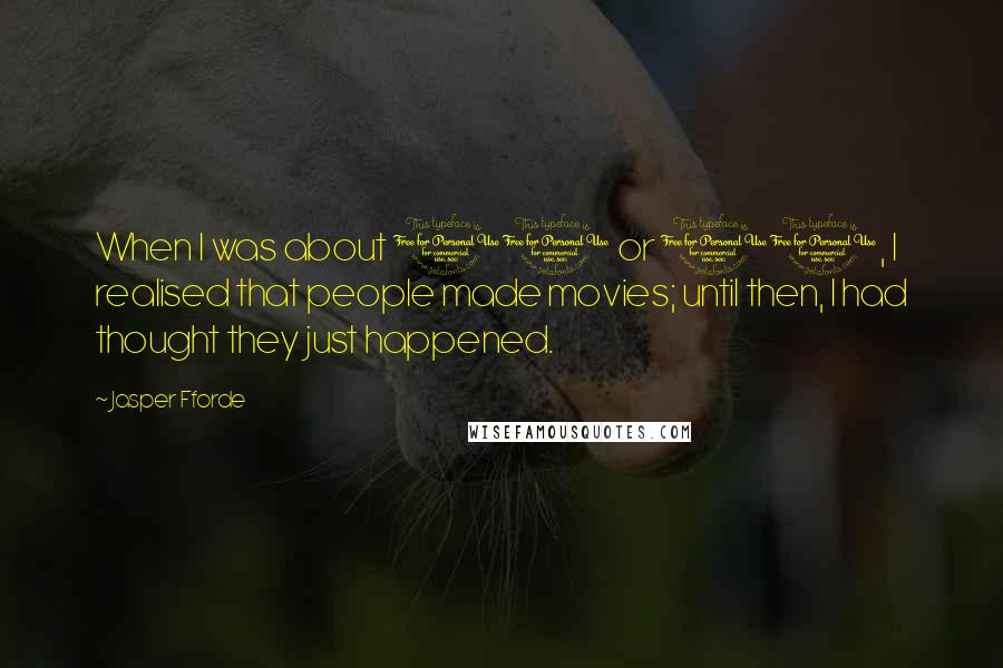 Jasper Fforde Quotes: When I was about 10 or 11, I realised that people made movies; until then, I had thought they just happened.