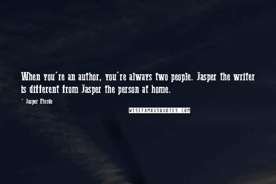 Jasper Fforde Quotes: When you're an author, you're always two people. Jasper the writer is different from Jasper the person at home.
