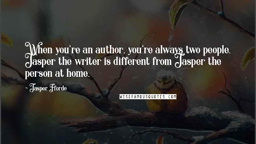 Jasper Fforde Quotes: When you're an author, you're always two people. Jasper the writer is different from Jasper the person at home.