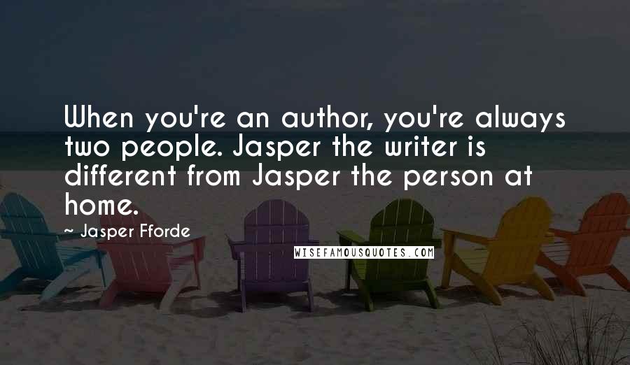 Jasper Fforde Quotes: When you're an author, you're always two people. Jasper the writer is different from Jasper the person at home.