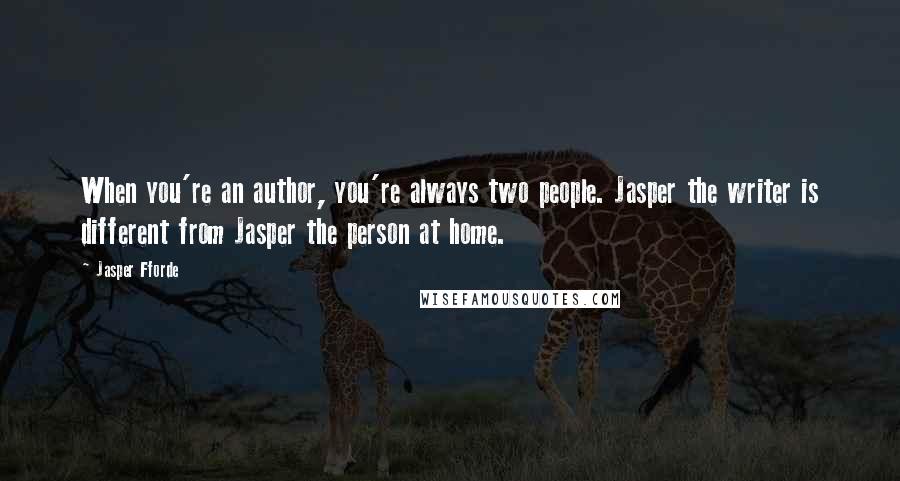 Jasper Fforde Quotes: When you're an author, you're always two people. Jasper the writer is different from Jasper the person at home.