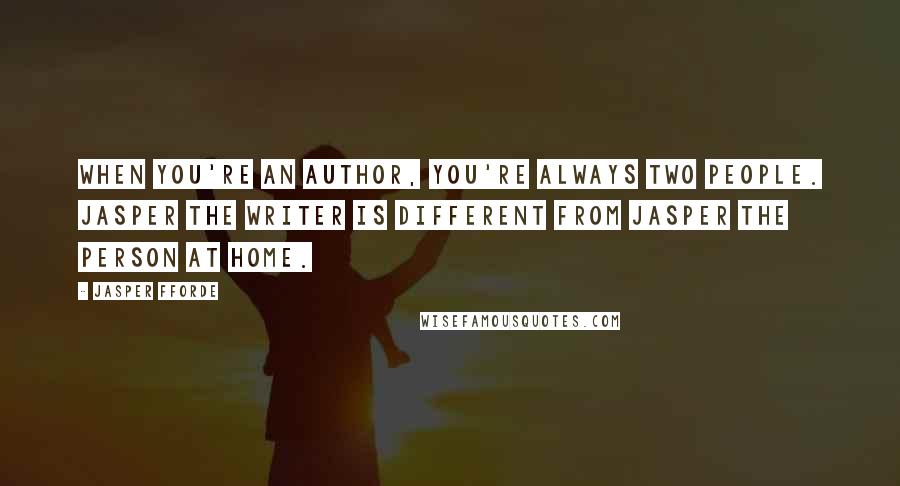 Jasper Fforde Quotes: When you're an author, you're always two people. Jasper the writer is different from Jasper the person at home.