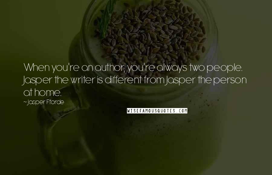 Jasper Fforde Quotes: When you're an author, you're always two people. Jasper the writer is different from Jasper the person at home.