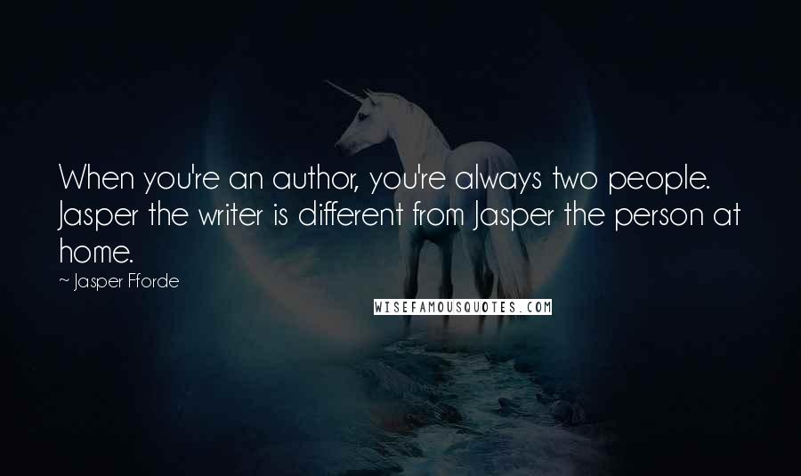 Jasper Fforde Quotes: When you're an author, you're always two people. Jasper the writer is different from Jasper the person at home.