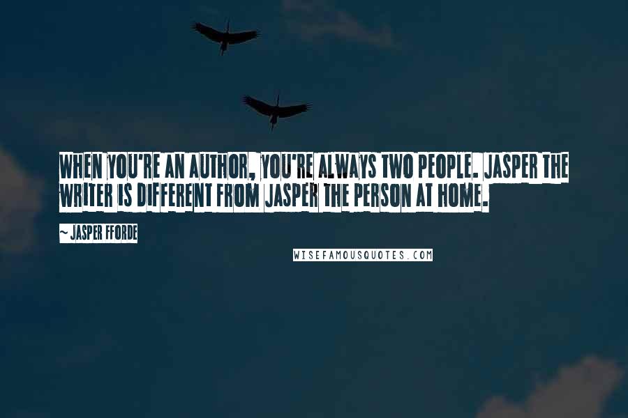 Jasper Fforde Quotes: When you're an author, you're always two people. Jasper the writer is different from Jasper the person at home.