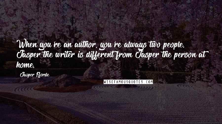 Jasper Fforde Quotes: When you're an author, you're always two people. Jasper the writer is different from Jasper the person at home.