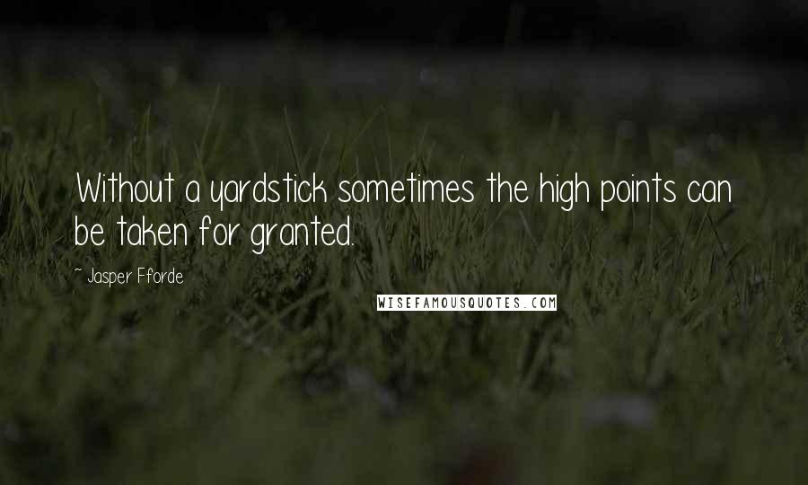 Jasper Fforde Quotes: Without a yardstick sometimes the high points can be taken for granted.