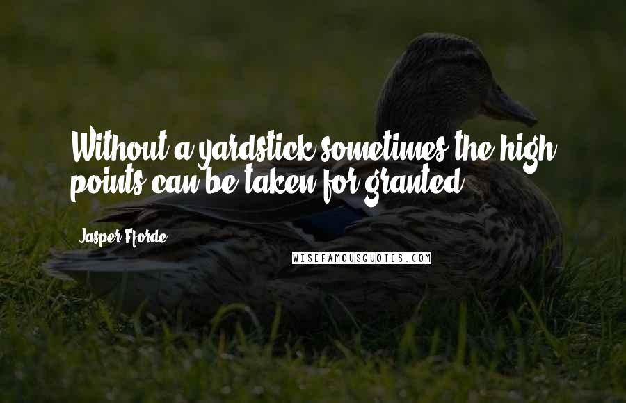 Jasper Fforde Quotes: Without a yardstick sometimes the high points can be taken for granted.