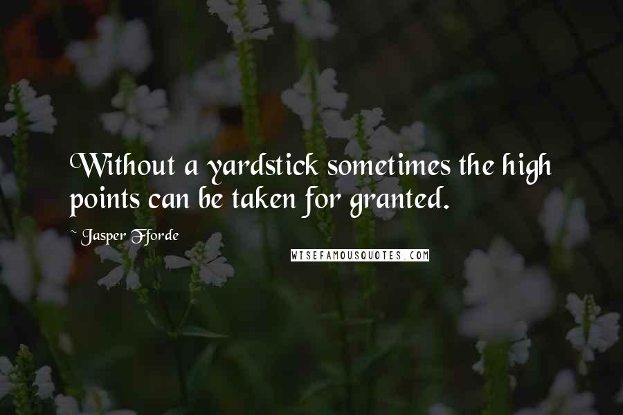 Jasper Fforde Quotes: Without a yardstick sometimes the high points can be taken for granted.