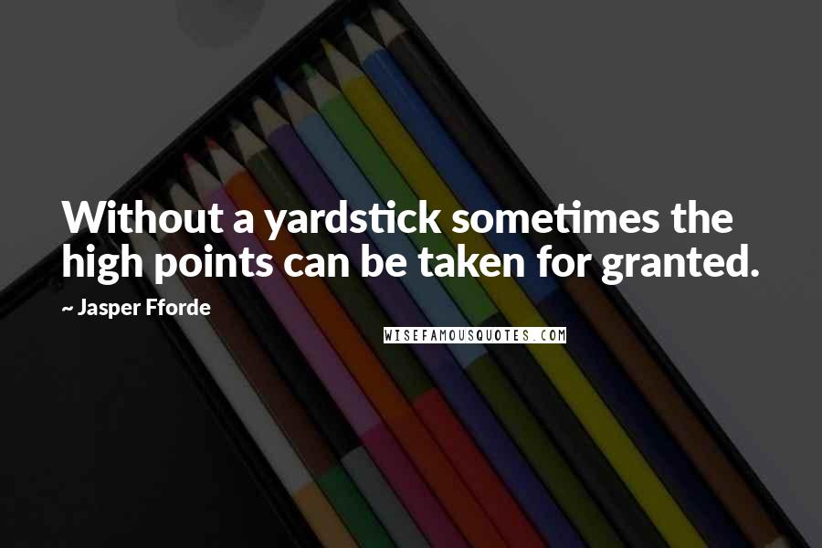 Jasper Fforde Quotes: Without a yardstick sometimes the high points can be taken for granted.