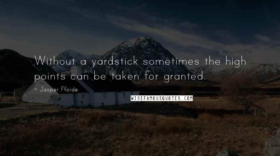 Jasper Fforde Quotes: Without a yardstick sometimes the high points can be taken for granted.