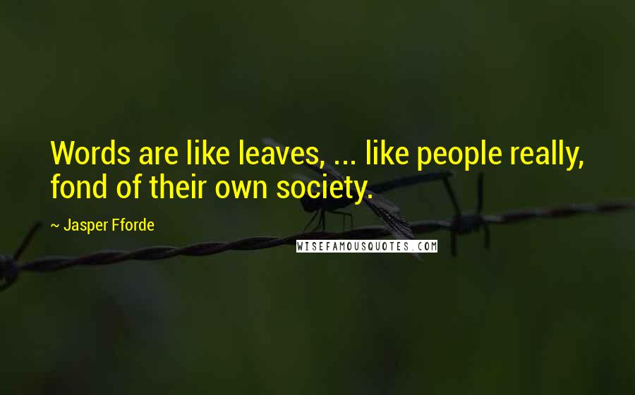 Jasper Fforde Quotes: Words are like leaves, ... like people really, fond of their own society.