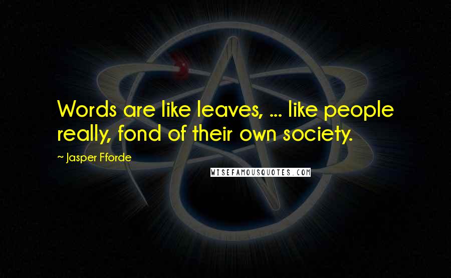 Jasper Fforde Quotes: Words are like leaves, ... like people really, fond of their own society.