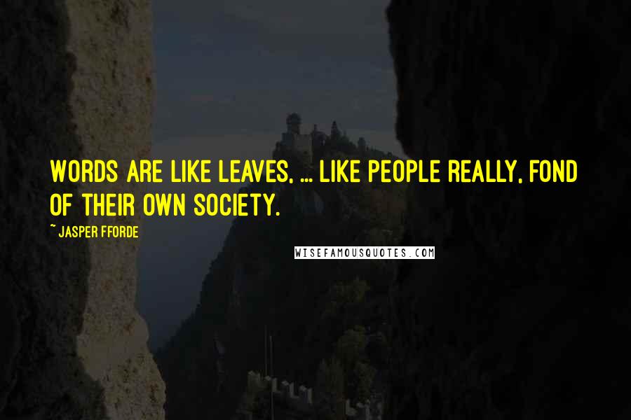 Jasper Fforde Quotes: Words are like leaves, ... like people really, fond of their own society.