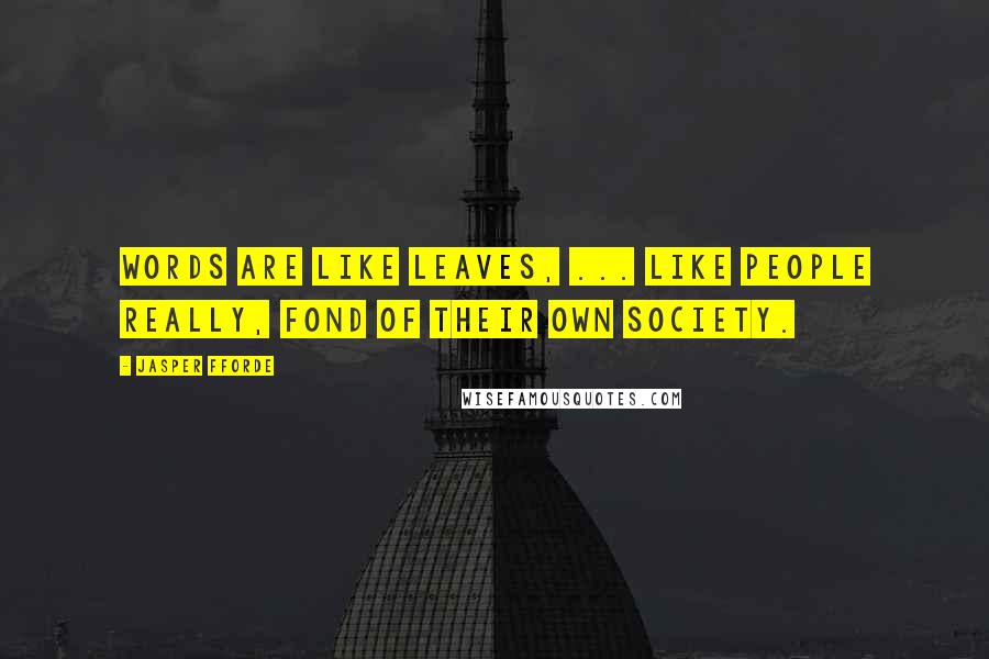 Jasper Fforde Quotes: Words are like leaves, ... like people really, fond of their own society.