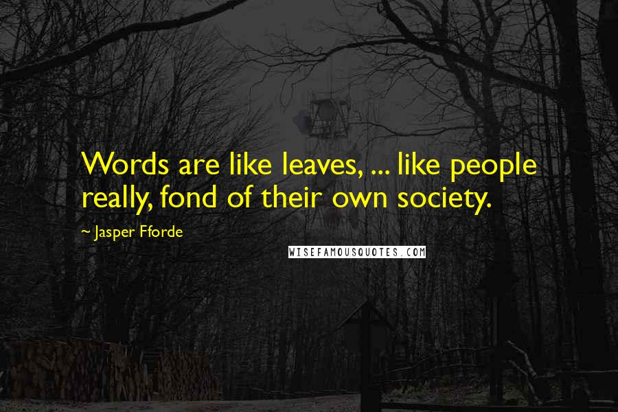 Jasper Fforde Quotes: Words are like leaves, ... like people really, fond of their own society.