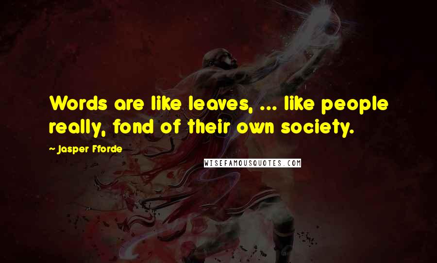 Jasper Fforde Quotes: Words are like leaves, ... like people really, fond of their own society.