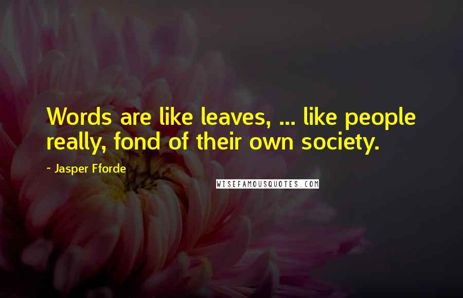 Jasper Fforde Quotes: Words are like leaves, ... like people really, fond of their own society.