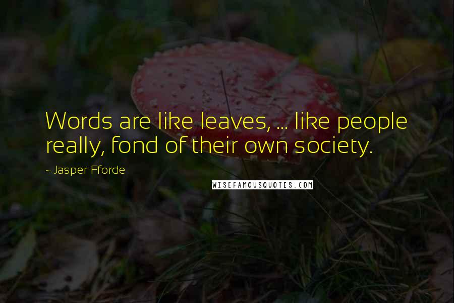 Jasper Fforde Quotes: Words are like leaves, ... like people really, fond of their own society.