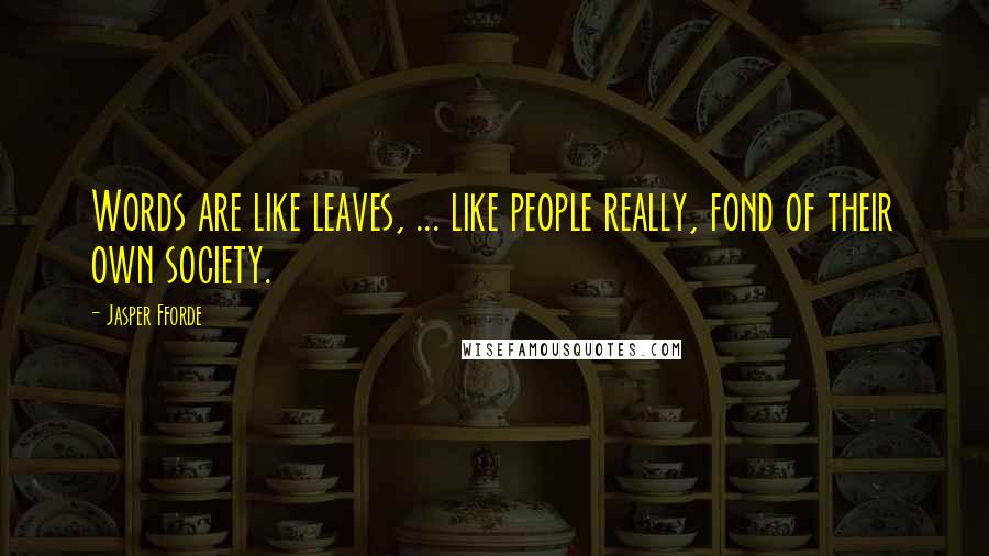 Jasper Fforde Quotes: Words are like leaves, ... like people really, fond of their own society.