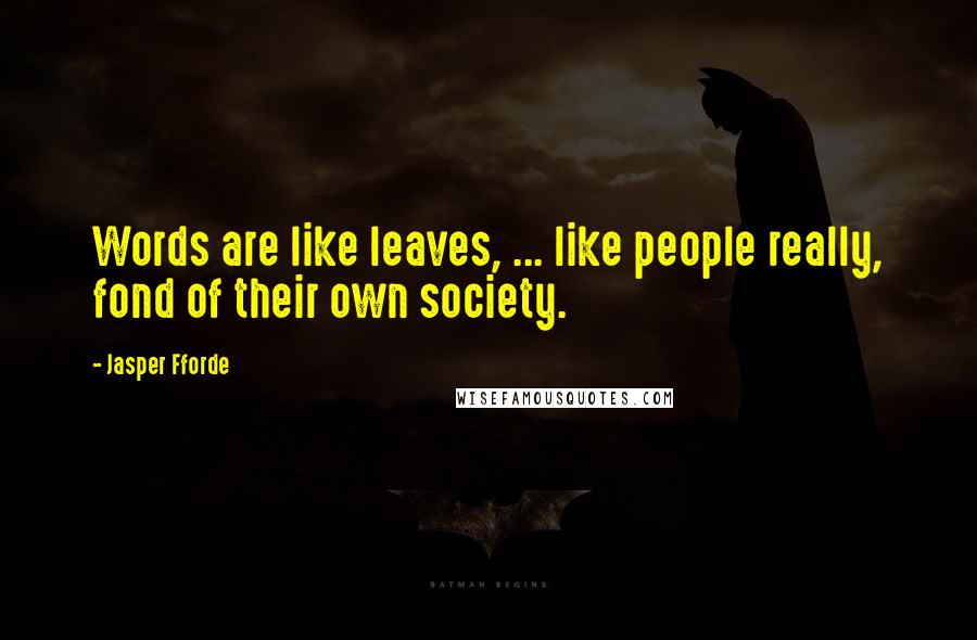 Jasper Fforde Quotes: Words are like leaves, ... like people really, fond of their own society.
