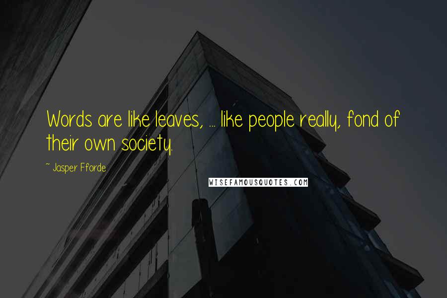 Jasper Fforde Quotes: Words are like leaves, ... like people really, fond of their own society.