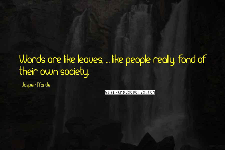Jasper Fforde Quotes: Words are like leaves, ... like people really, fond of their own society.