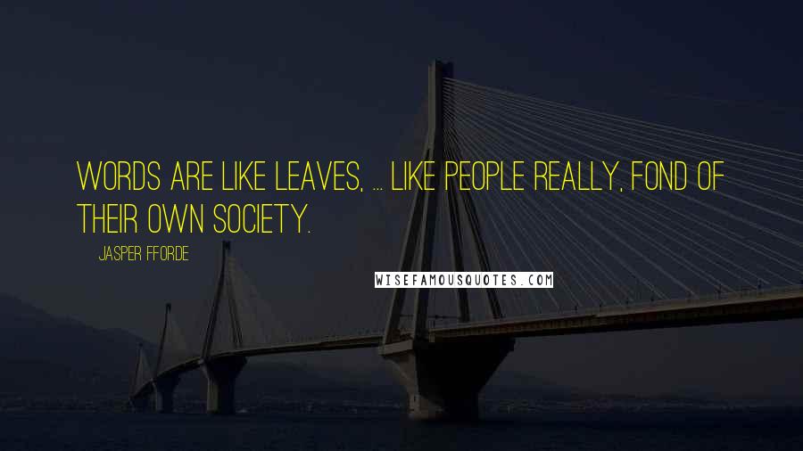 Jasper Fforde Quotes: Words are like leaves, ... like people really, fond of their own society.
