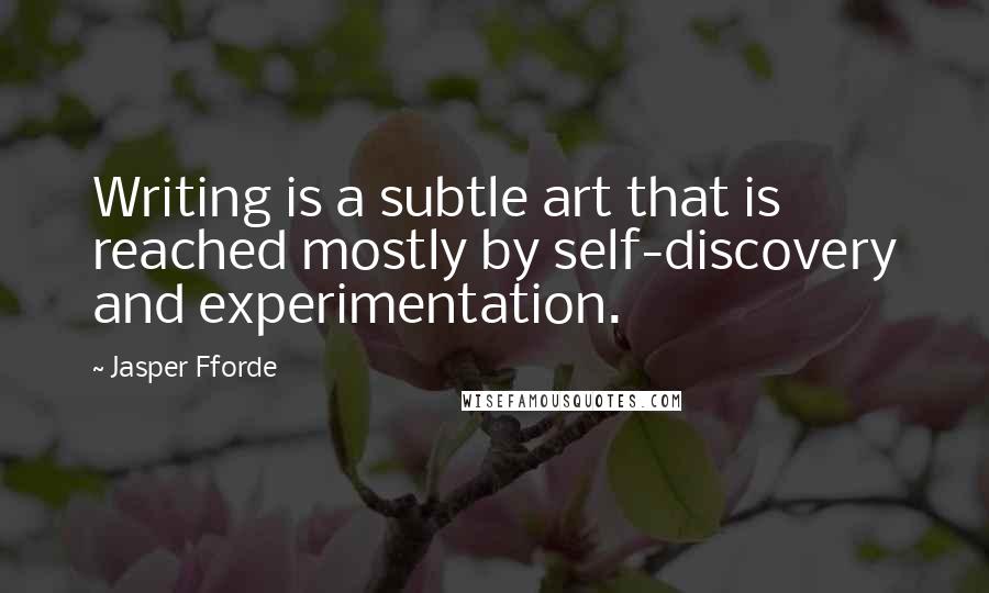Jasper Fforde Quotes: Writing is a subtle art that is reached mostly by self-discovery and experimentation.