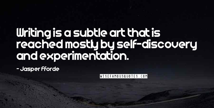 Jasper Fforde Quotes: Writing is a subtle art that is reached mostly by self-discovery and experimentation.