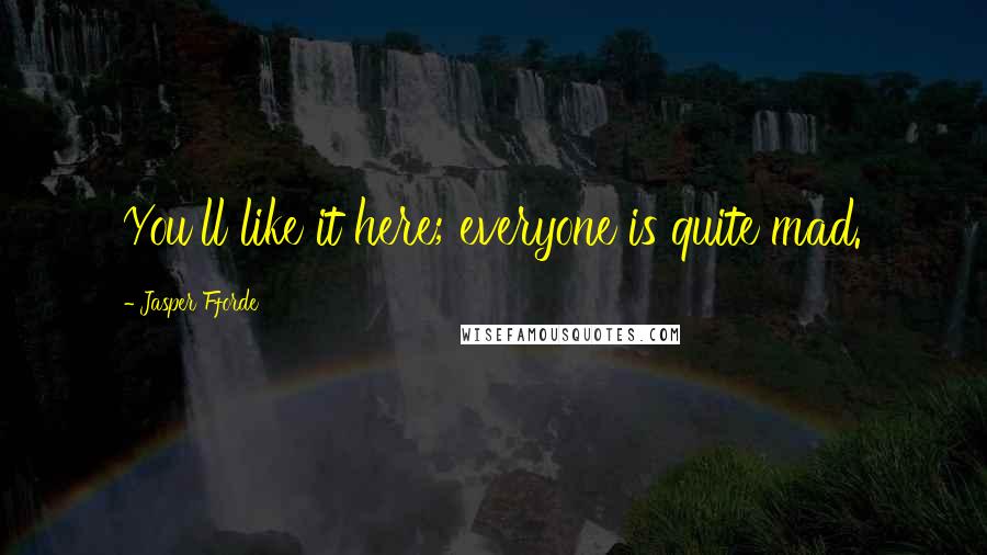 Jasper Fforde Quotes: You'll like it here; everyone is quite mad.