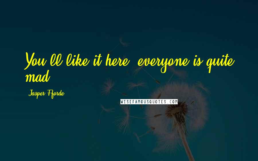 Jasper Fforde Quotes: You'll like it here; everyone is quite mad.