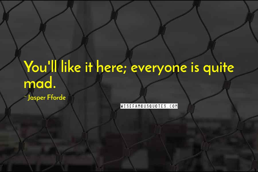 Jasper Fforde Quotes: You'll like it here; everyone is quite mad.