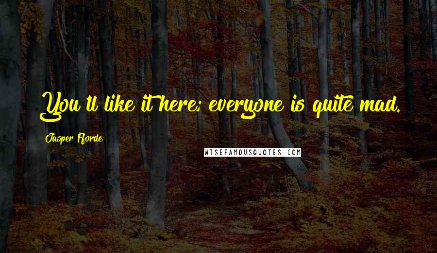 Jasper Fforde Quotes: You'll like it here; everyone is quite mad.