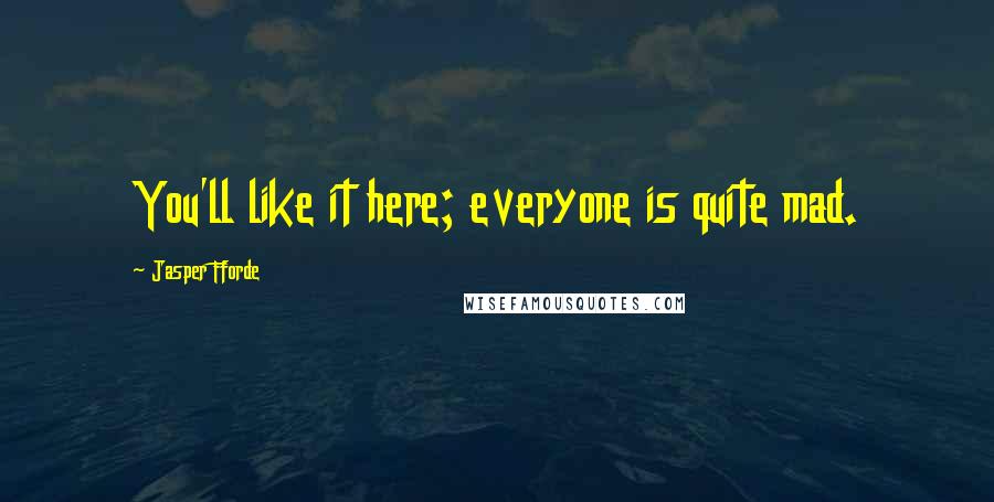 Jasper Fforde Quotes: You'll like it here; everyone is quite mad.