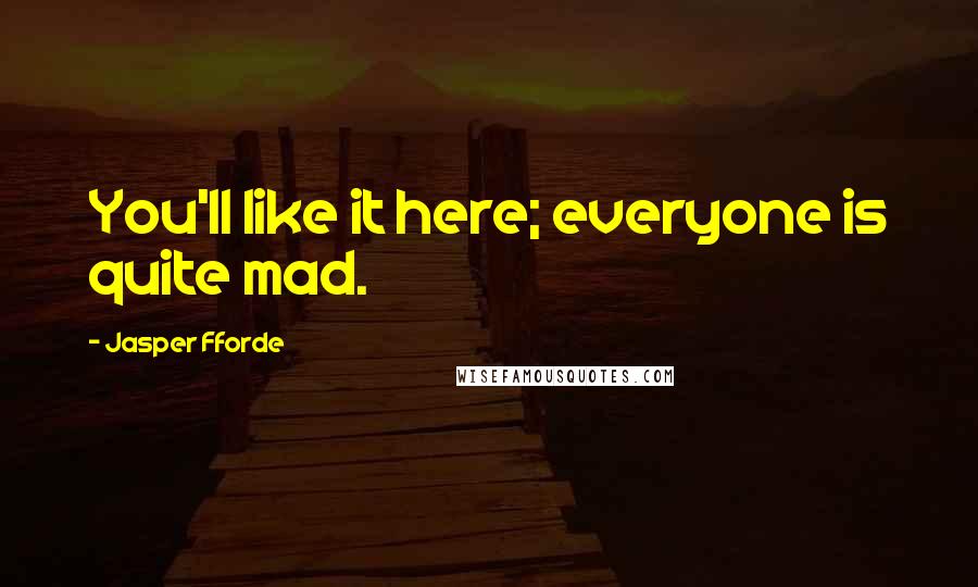 Jasper Fforde Quotes: You'll like it here; everyone is quite mad.