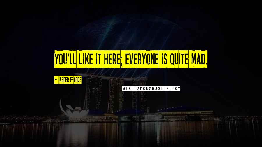 Jasper Fforde Quotes: You'll like it here; everyone is quite mad.