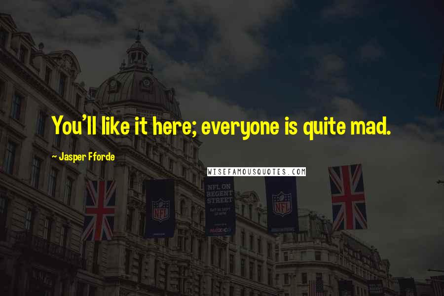 Jasper Fforde Quotes: You'll like it here; everyone is quite mad.
