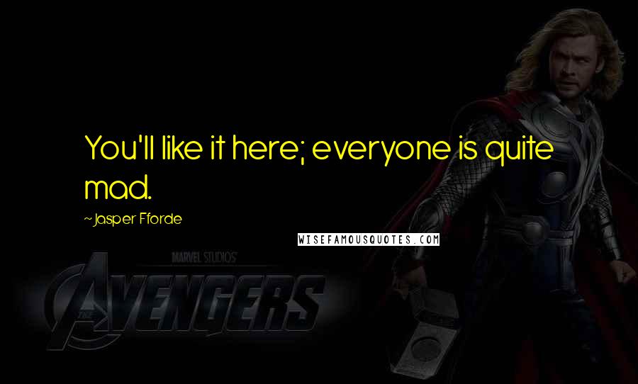 Jasper Fforde Quotes: You'll like it here; everyone is quite mad.