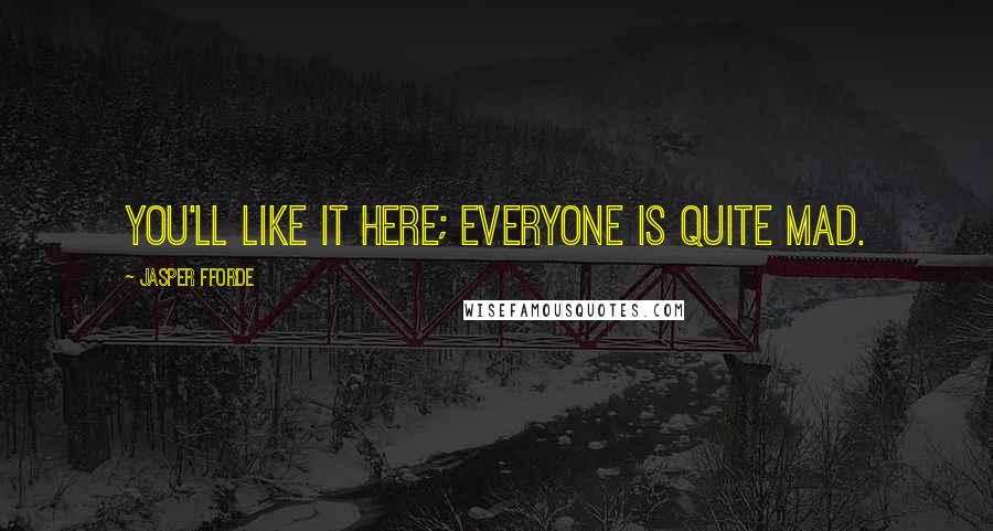 Jasper Fforde Quotes: You'll like it here; everyone is quite mad.