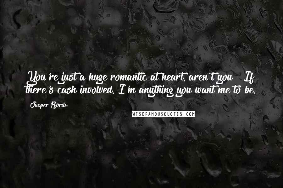 Jasper Fforde Quotes: You're just a huge romantic at heart, aren't you?""If there's cash involved, I'm anything you want me to be.